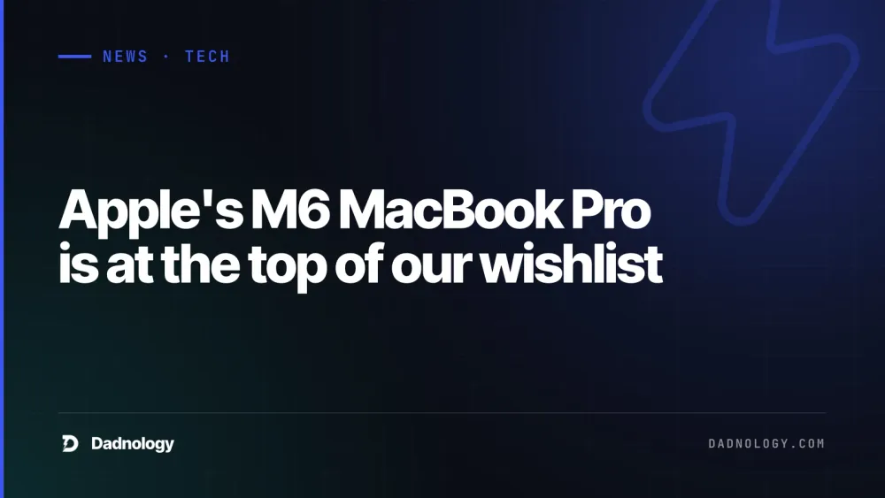 Dadnology title card: Apple's M6 MacBook Pro is at the top of our wishlist