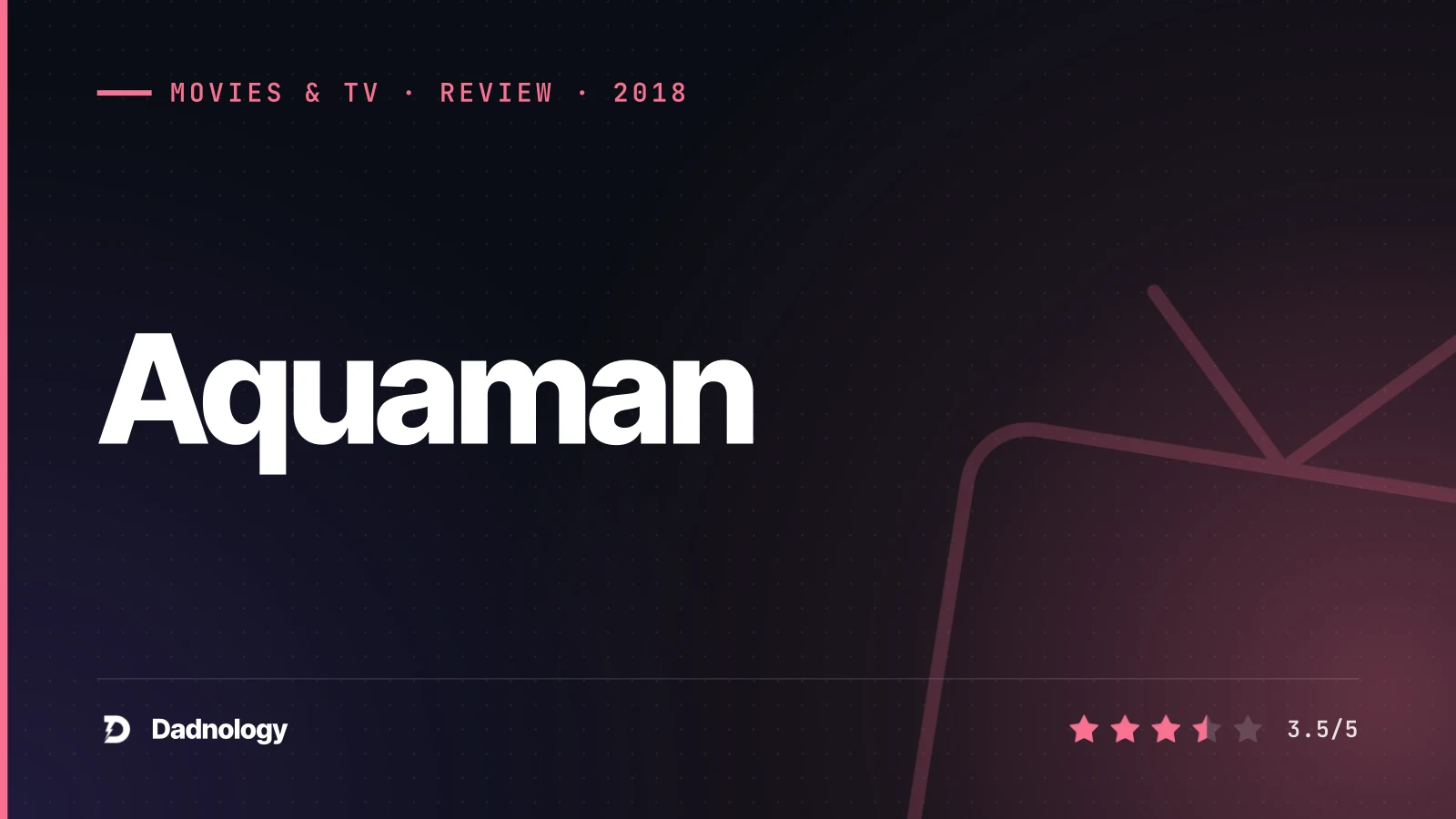 Dadnology title card: Aquaman (2018) review: A dazzling, dumb undersea blockbuster