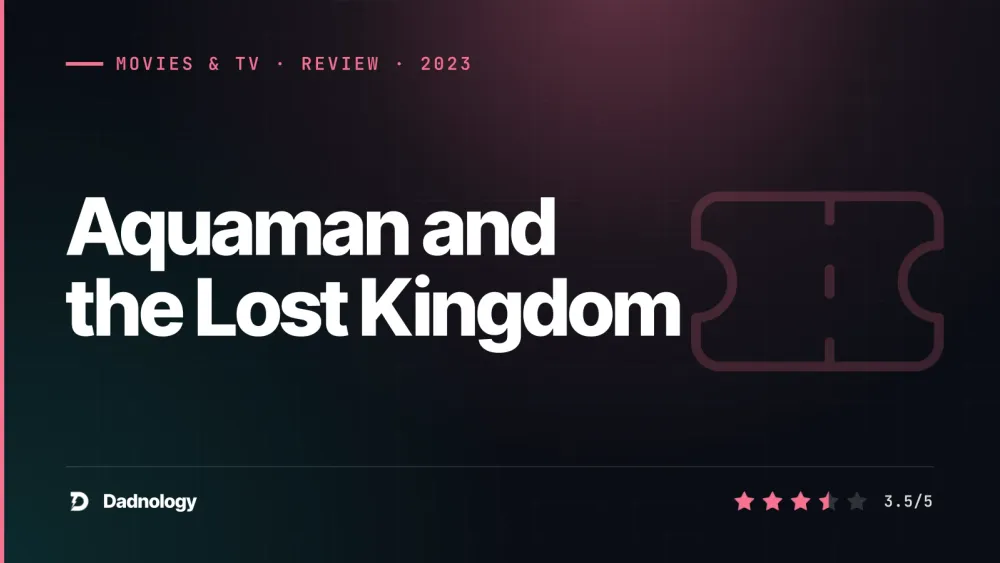 Dadnology title card: Aquaman and the Lost Kingdom review: DCEU's fond farewell