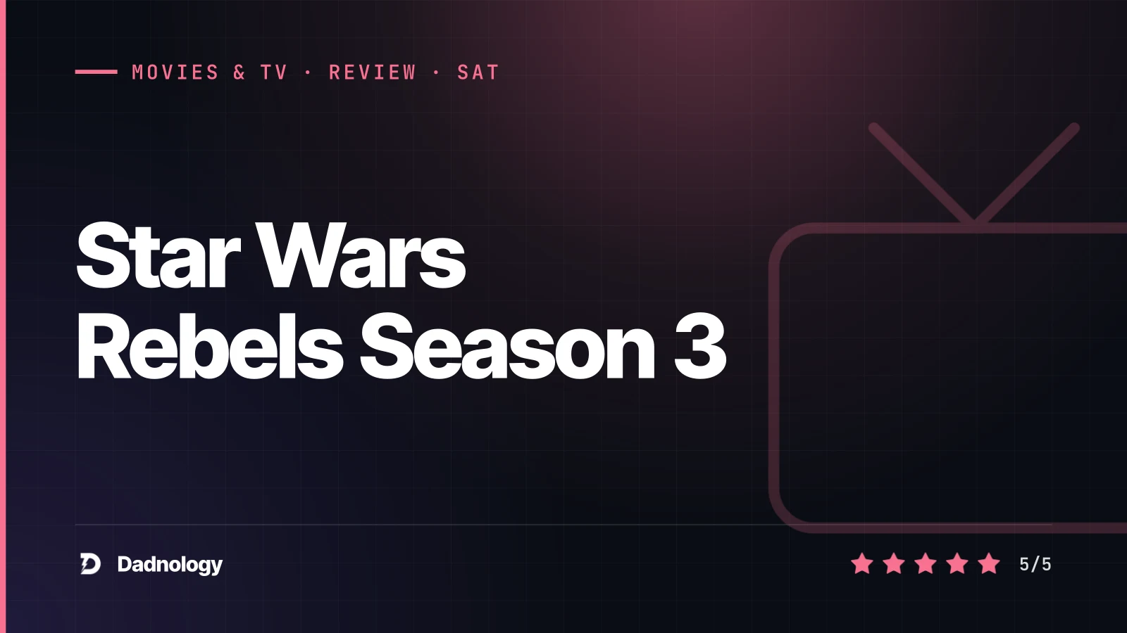 Dadnology title card: Star Wars Rebels Season 3 review – Near perfection