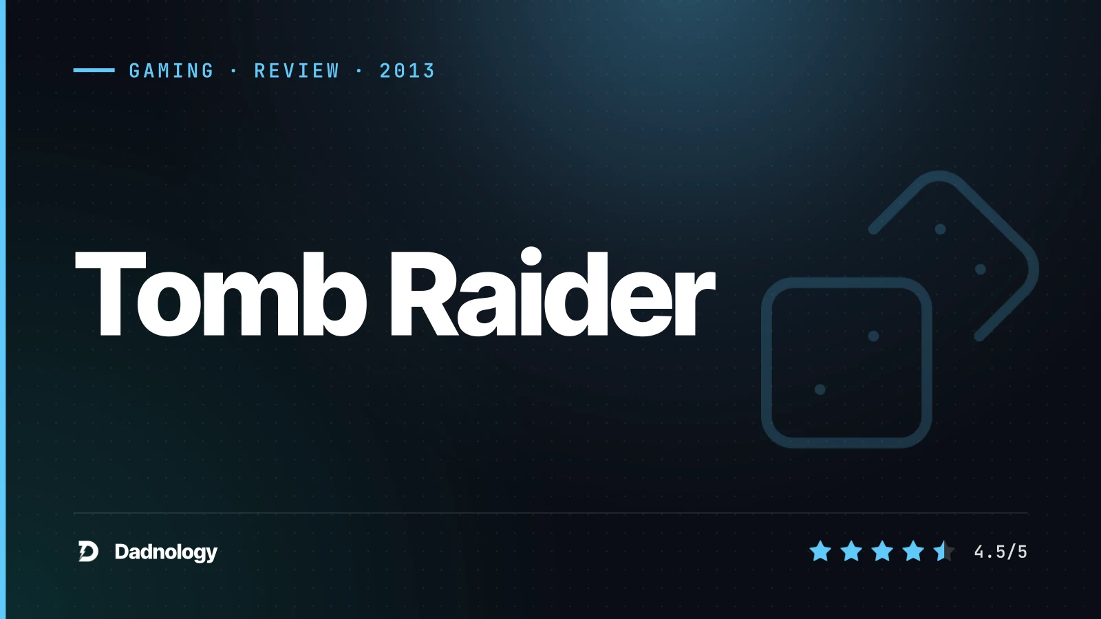 Dadnology title card: Tomb Raider (2013) review: The gritty reboot that made Lara Croft matter again